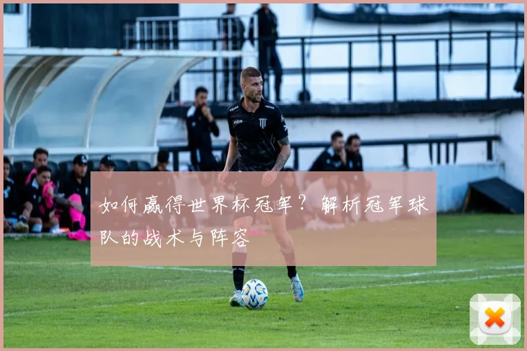 如何赢得世界杯冠军？解析冠军球队的战术与阵容